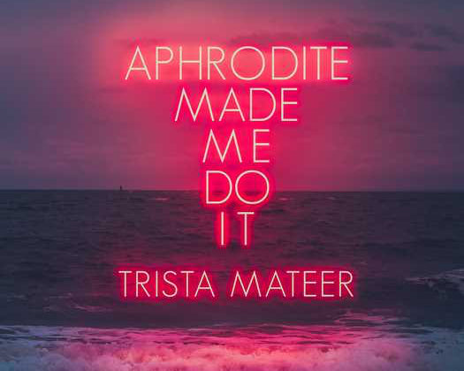 Aphrodite Made Me Do It by Trista Mateer