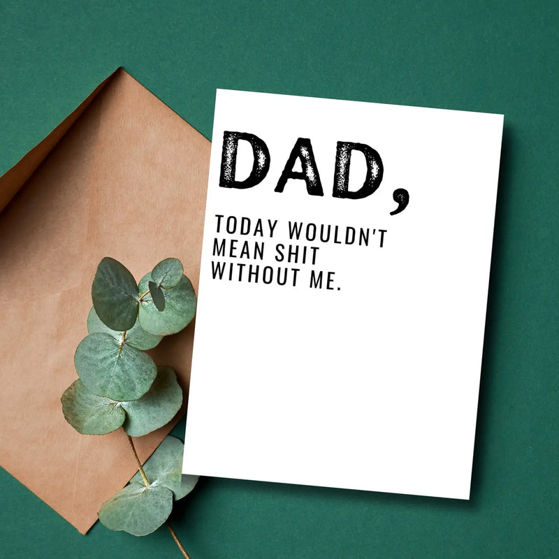 Dad, Today Wouldnt Mean Shit Without Me Card