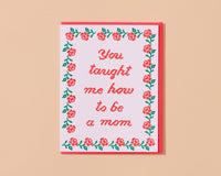 You Taught Me How To Be a Mom - Letterpress Mother's Day Card Spring Easter